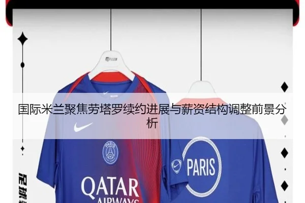 国际米兰聚焦劳塔罗续约进展与薪资结构调整前景分析