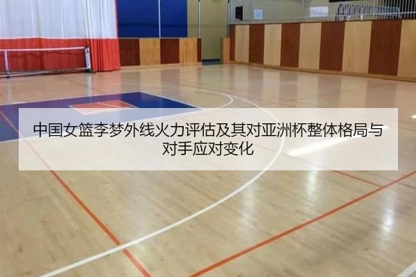 中国女篮李梦外线火力评估及其对亚洲杯整体格局与对手应对变化