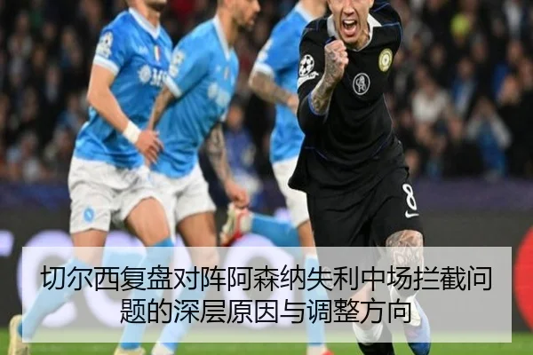 切尔西复盘对阵阿森纳失利中场拦截问题的深层原因与调整方向