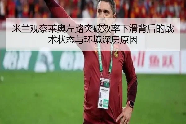 米兰观察莱奥左路突破效率下滑背后的战术状态与环境深层原因
