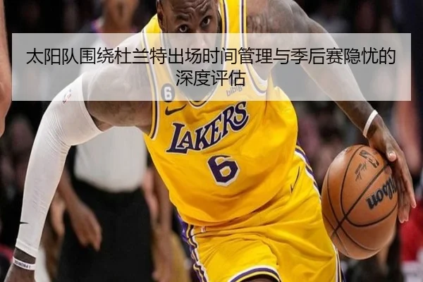 太阳队围绕杜兰特出场时间管理与季后赛隐忧的深度评估