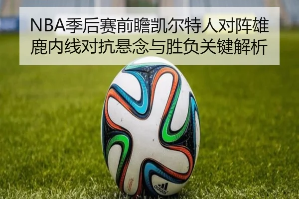 NBA季后赛前瞻凯尔特人对阵雄鹿内线对抗悬念与胜负关键解析
