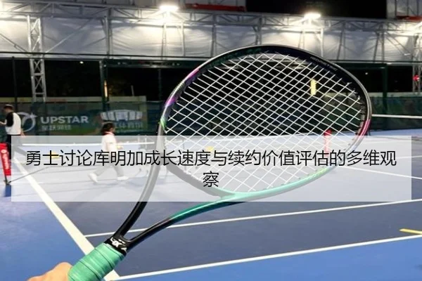 勇士讨论库明加成长速度与续约价值评估的多维观察