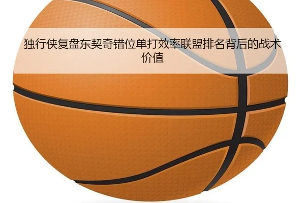 独行侠复盘东契奇错位单打效率联盟排名背后的战术价值